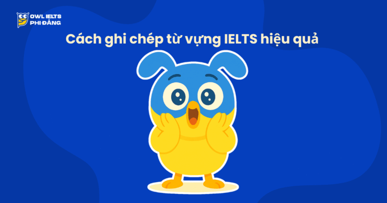 Cách ghi chép từ vựng IELTS hiệu quả – Học đúng cách để nhớ lâu và dùng tự nhiên trong bài thi