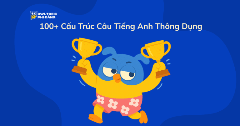 100+ Cấu Trúc Câu Tiếng Anh Thông Dụng – Ghi Nhớ Trong 30 Ngày Cùng OWL TOEIC