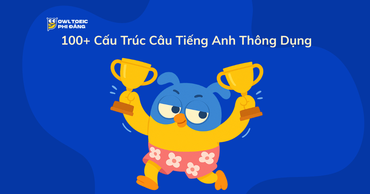 100+ Cấu Trúc Câu Tiếng Anh Thông Dụng – Ghi Nhớ Trong 30 Ngày Cùng OWL TOEIC