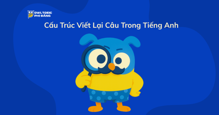 Cấu Trúc Viết Lại Câu Trong Tiếng Anh – Tổng Hợp Cách Chuyển Câu Thông Dụng Cho TOEIC