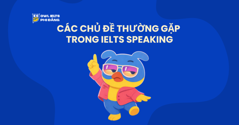 Các chủ đề thường gặp trong IELTS Speaking (Cập nhật chi tiết theo từng Part1/2/3)
