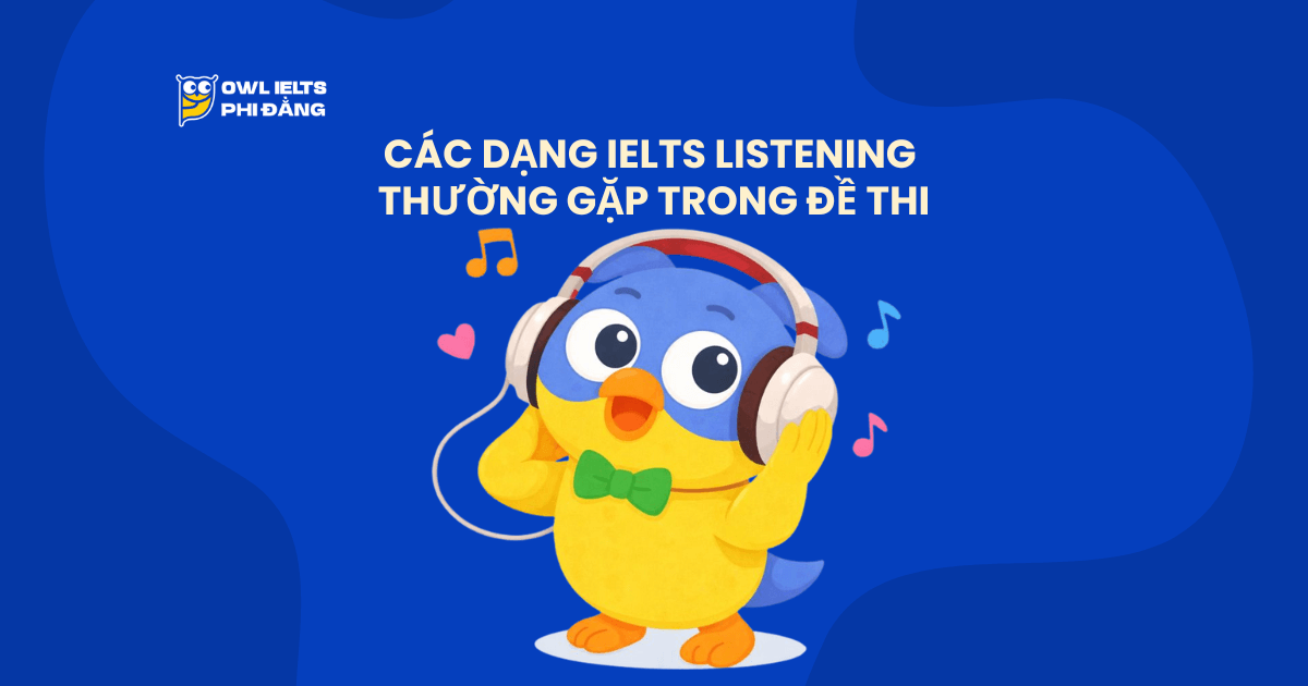 Các dạng IELTS Listening thường gặp trong đề thi và hướng dẫn cách làm từ cơ bản đến “ăn điểm”