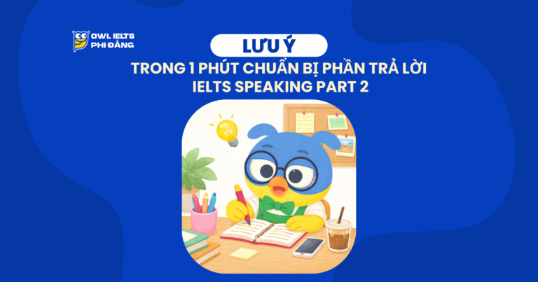 IELTS Speaking Part 2 là gì? Cần làm gì trong 1 phút chuẩn bị phần trả lời cho IELTS Speaking Part 2?