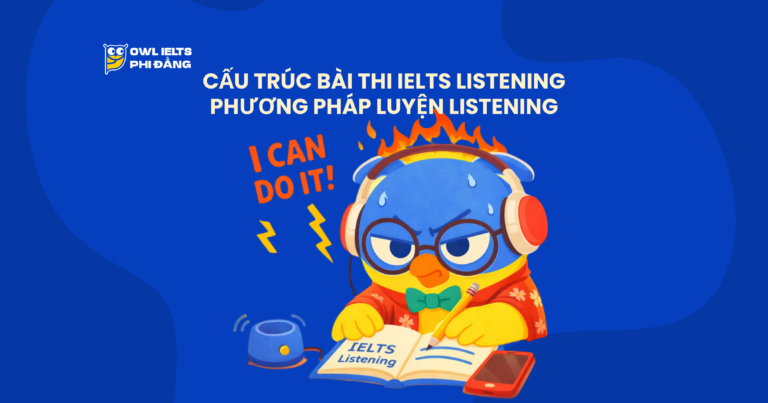 Cấu trúc bài thi IELTS Listening & Phương pháp luyện Listening tăng 1.0 Band trong 1 tháng