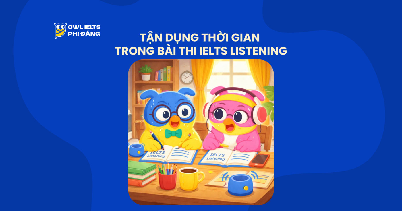 Tận dụng thời gian trong bài thi IELTS Listening: Kỹ thuật đọc trước câu hỏi (Skimming IELTS Listening) siêu tốc giúp tăng điểm bền vững