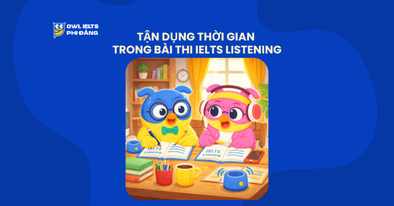 Tận dụng thời gian trong bài thi IELTS Listening: Kỹ thuật đọc trước câu hỏi (Skimming IELTS Listening) siêu tốc giúp tăng điểm bền vững cho 4 sections