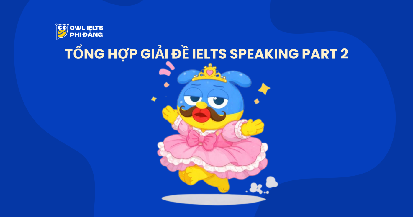 Tổng hợp Giải đề IELTS Speaking Part 2 (2025 - 2026) | Phân tích chi tiết & Bài mẫu | Sample Cập nhật liên tục