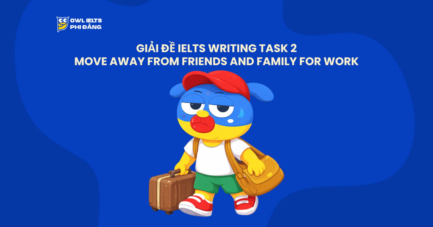 Giải đề IELTS Writing Task 2: Move Away From Friends and Family For Work | Phân tích chi tiết & Bài mẫu | Sample Cập nhật liên tục