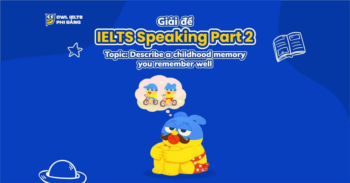Giải đề IELTS Speaking Part 2: Describe a childhood memory you remember well | Phân tích chi tiết & Bài mẫu | Sample Cập nhật liên tục
