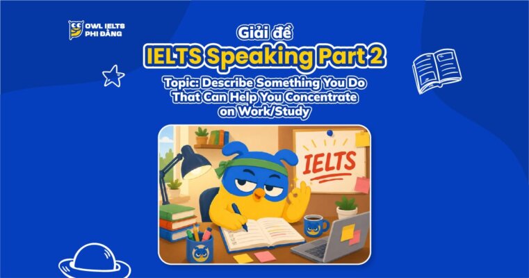 Giải đề IELTS Speaking Part 2: Describe Something You Do That Can Help You Concentrate on Work/Study