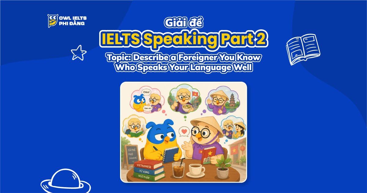 Giải đề IELTS Speaking Part 2: Describe a Foreigner You Know Who Speaks Your Language Well